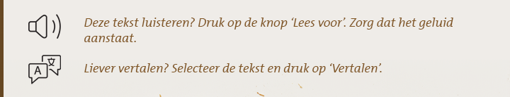 Deze tekst luisteren? Druk op de knop ‘Lees voor’. Zorg dat het geluid aanstaat. Liever vertalen? Selecteer de tekst en druk op ‘Vertalen’.